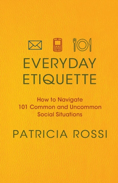 Rossi Patricia Everyday Etiquette How To Navigate 101 Common And Uncommon Social Situations Paperback